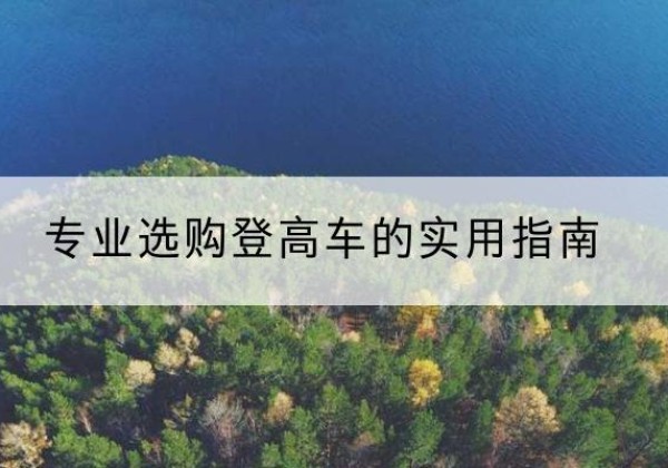 抚顺电动登高车厂家推荐-专业选购登高车的实用指南