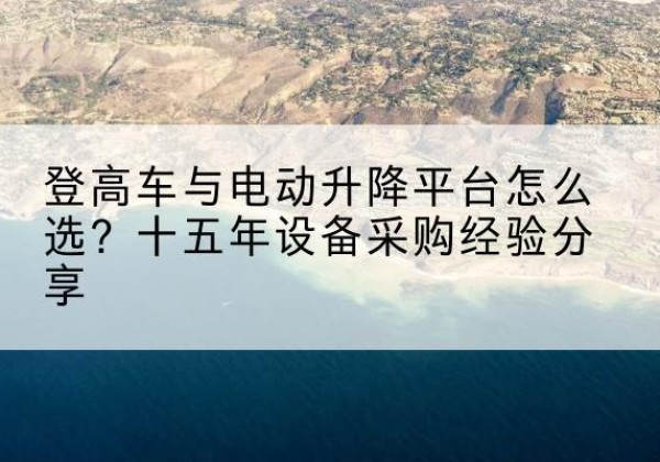 抚顺登高车厂家厂家-登高车与电动升降平台怎么选？十五年设备采购经验分享